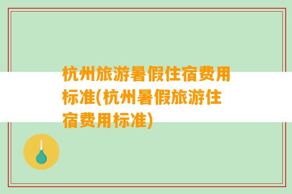 杭州旅游暑假住宿费用标准(杭州暑假旅游住宿费用标准)