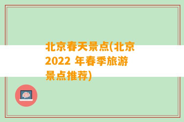 北京春天景点(北京 2022 年春季旅游景点推荐)