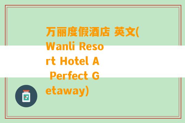 万丽度假酒店 英文(Wanli Resort Hotel A Perfect Getaway)