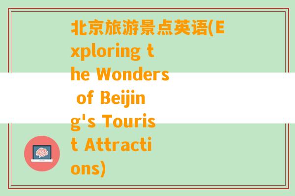 北京旅游景点英语(Exploring the Wonders of Beijing's Tourist Attractions)