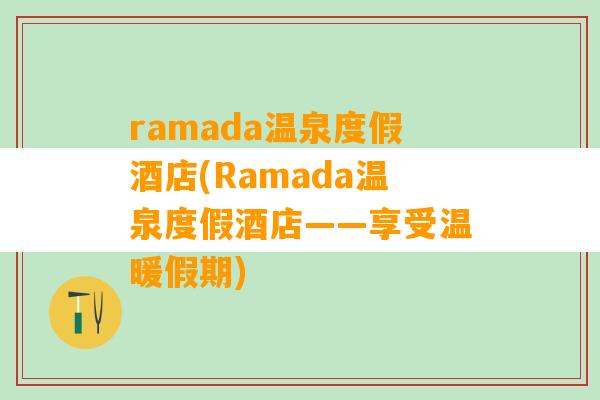 ramada温泉度假酒店(Ramada温泉度假酒店——享受温暖假期)