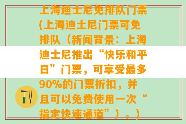 上海迪士尼免排队门票(上海迪士尼门票可免排队（新闻背景：上海迪士尼推出“快乐和平日”门票，可享受最多90%的门票折扣，并且可以免费使用一次“指定快速通道”）。)