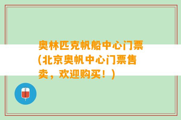 奥林匹克帆船中心门票(北京奥帆中心门票售卖，欢迎购买！)