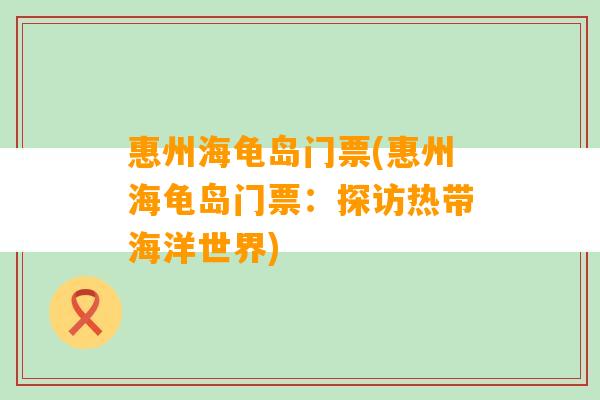 惠州海龟岛门票(惠州海龟岛门票：探访热带海洋世界)