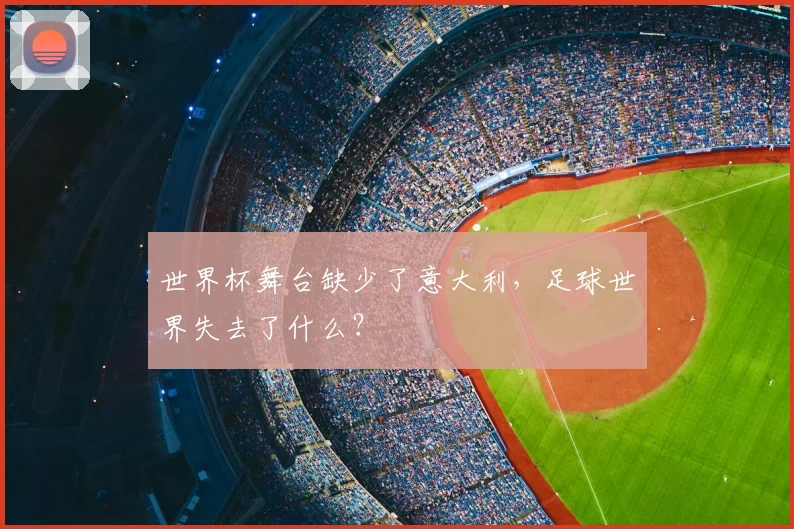 世界杯舞台缺少了意大利，足球世界失去了什么？