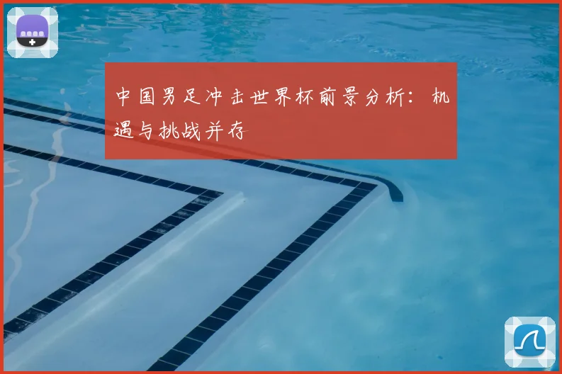 中国男足冲击世界杯前景分析:机遇与挑战并存