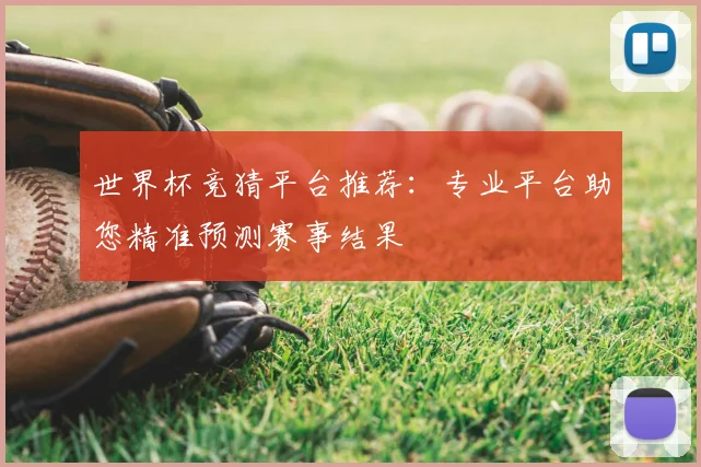 世界杯竞猜平台推荐:专业平台助您精准预测赛事结果
