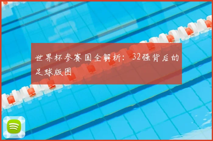 世界杯参赛国全解析：32强背后的足球版图