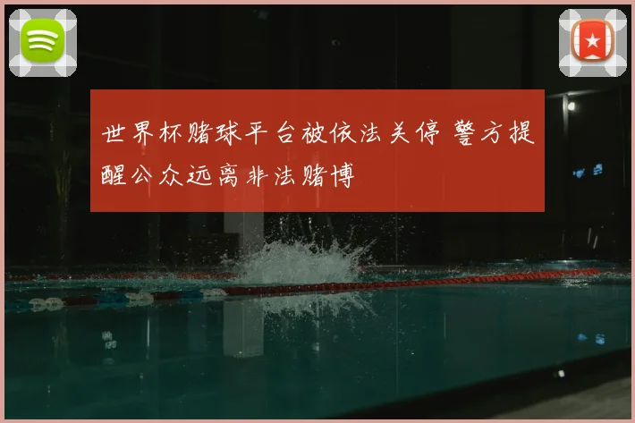 世界杯赌球平台被依法关停 警方提醒公众远离非法赌博