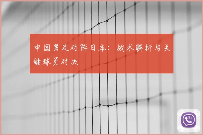 中国男足对阵日本:战术解析与关键球员对决