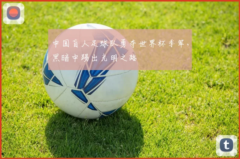 中国盲人足球队勇夺世界杯季军,黑暗中踢出光明之路