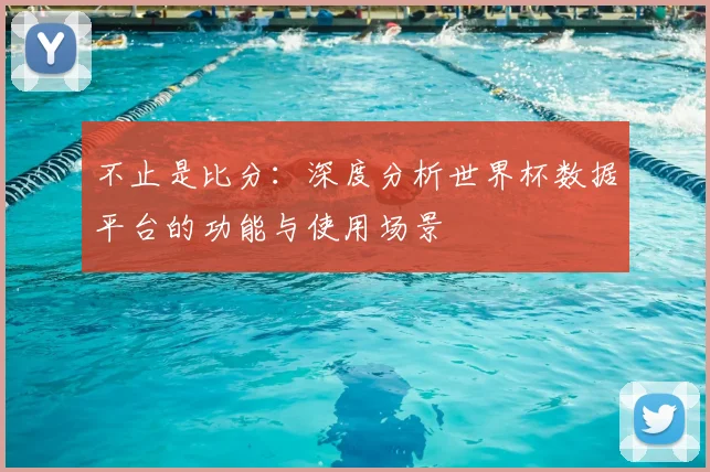 不止是比分:深度分析世界杯数据平台的功能与使用场景