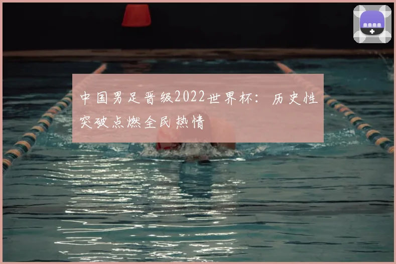 中国男足晋级2022世界杯:历史性突破点燃全民热情