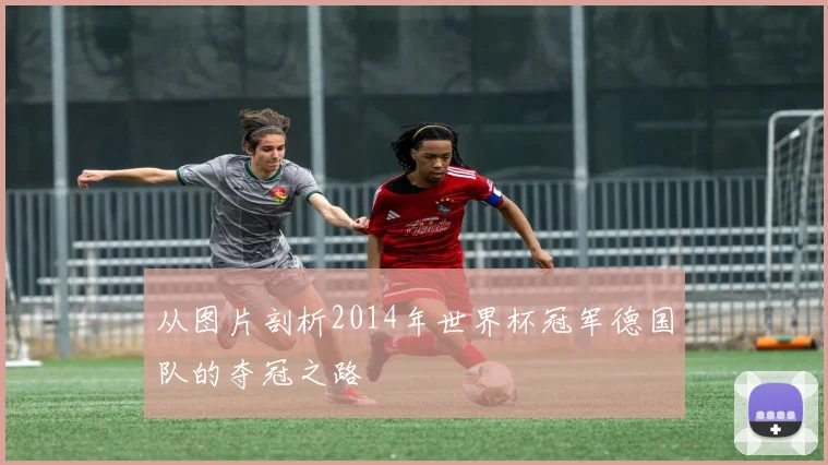 从图片剖析2014年世界杯冠军德国队的夺冠之路