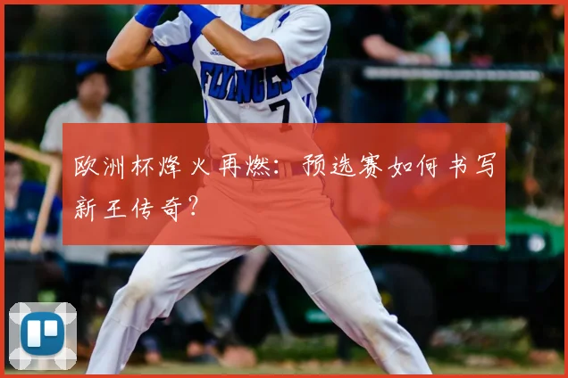欧洲杯烽火再燃：预选赛如何书写新王传奇？