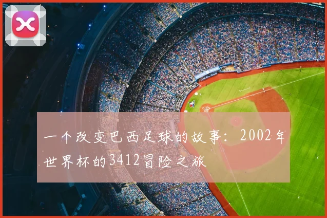 一个改变巴西足球的故事:2002年世界杯的3412冒险之旅