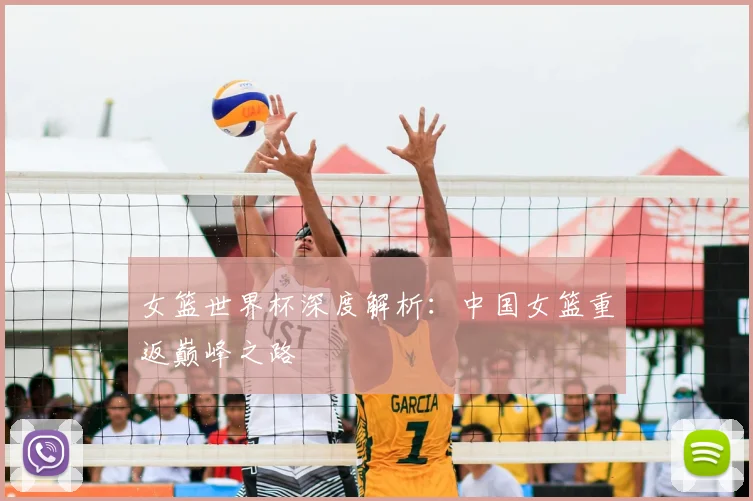 女篮世界杯深度解析:中国女篮重返巅峰之路