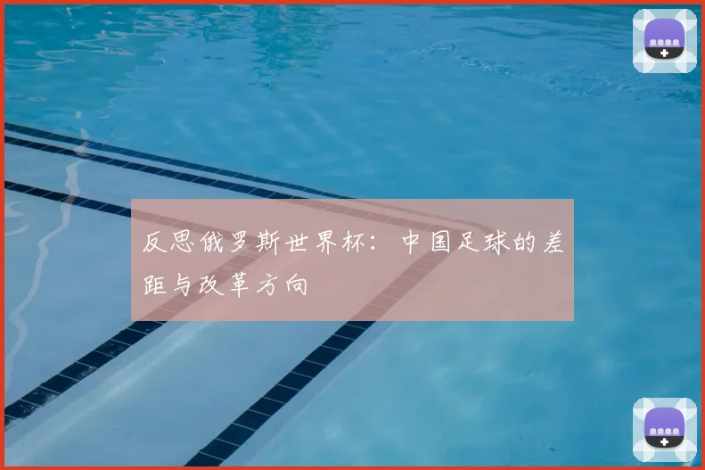 反思俄罗斯世界杯:中国足球的差距与改革方向