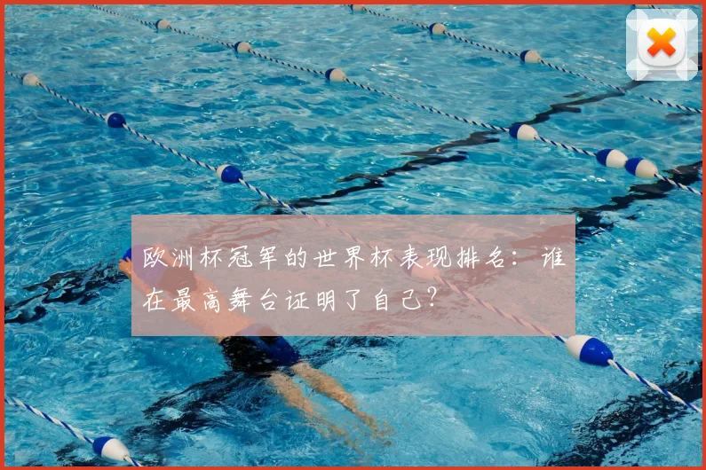 欧洲杯冠军的世界杯表现排名：谁在最高舞台证明了自己？