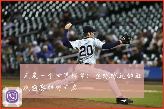 又是一个世界杯年:全球球迷的狂欢盛宴即将开启
