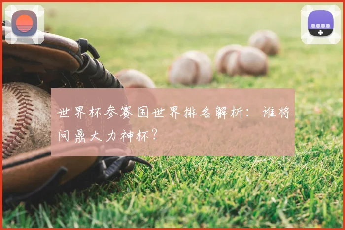 世界杯参赛国世界排名解析:谁将问鼎大力神杯?