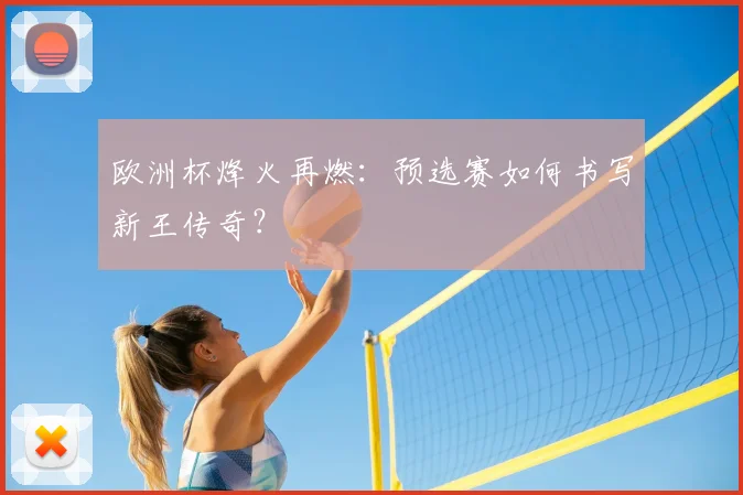 欧洲杯烽火再燃：预选赛如何书写新王传奇？