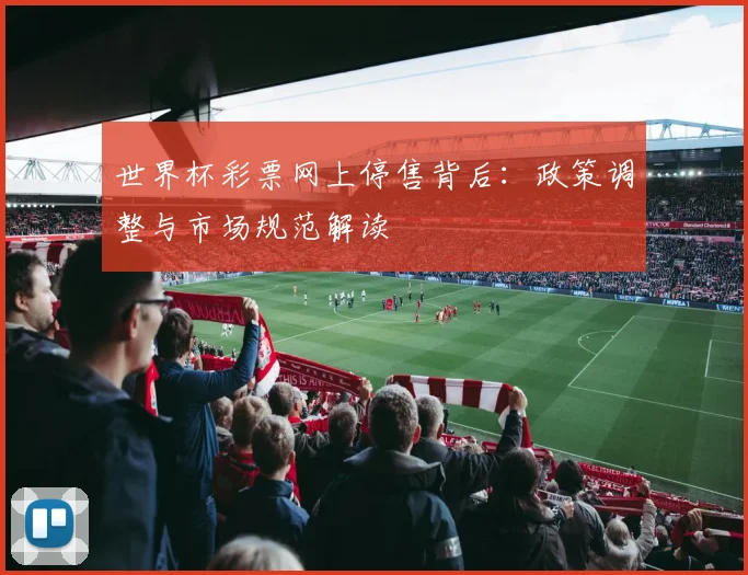 世界杯彩票网上停售背后：政策调整与市场规范解读