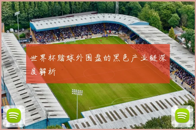 世界杯赌球外围盘的黑色产业链深度解析