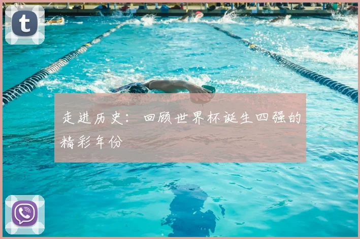 走进历史：回顾世界杯诞生四强的精彩年份