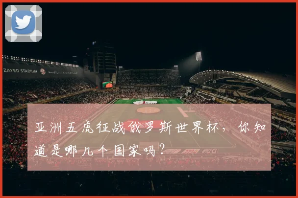 亚洲五虎征战俄罗斯世界杯，你知道是哪几个国家吗？