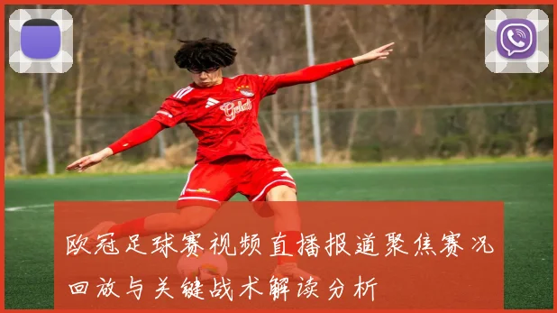 欧冠足球赛视频直播报道聚焦赛况回放与关键战术解读分析