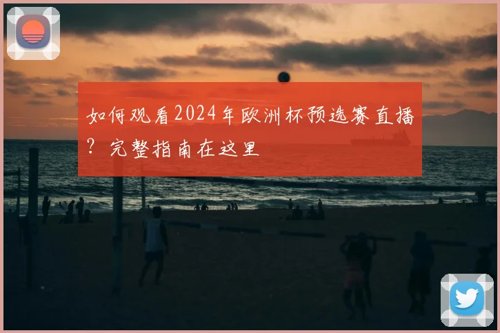 如何观看2024年欧洲杯预选赛直播？完整指南在这里