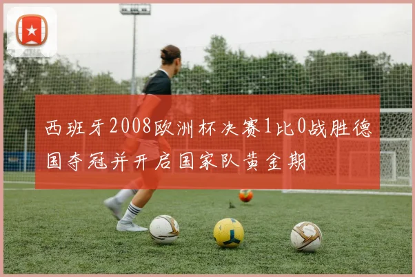 西班牙2008欧洲杯决赛1比0战胜德国夺冠并开启国家队黄金期