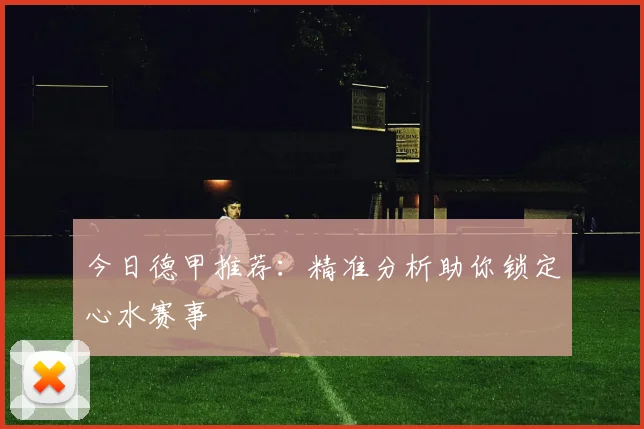 今日德甲推荐：精准分析助你锁定心水赛事