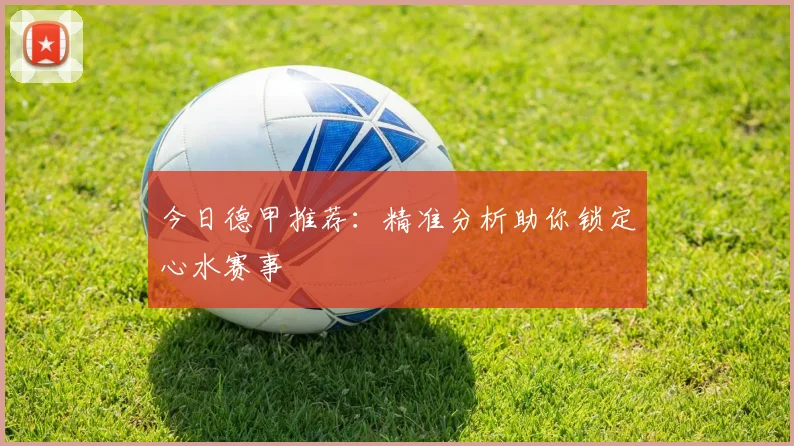 今日德甲推荐：精准分析助你锁定心水赛事