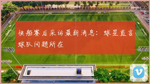 快船赛后采访最新消息：球星直言球队问题所在