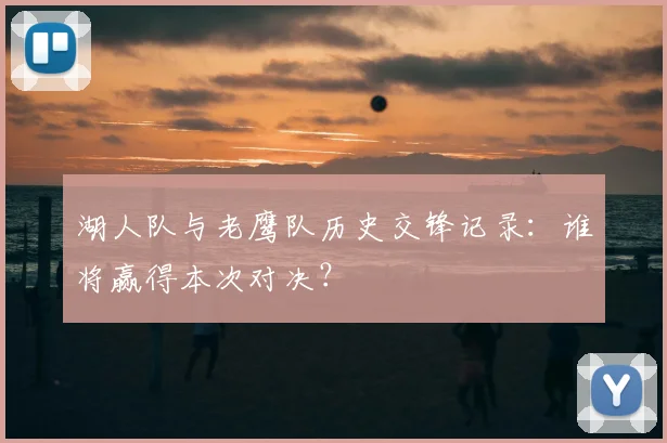湖人队与老鹰队历史交锋记录：谁将赢得本次对决？