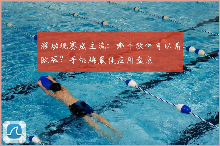 移动观赛成主流：哪个软件可以看欧冠？手机端最佳应用盘点